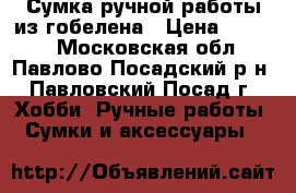 Сумка ручной работы из гобелена › Цена ­ 1 500 - Московская обл., Павлово-Посадский р-н, Павловский Посад г. Хобби. Ручные работы » Сумки и аксессуары   